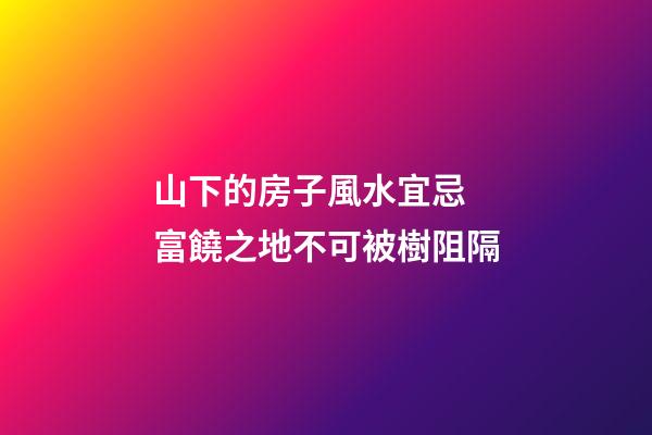 山下的房子風水宜忌 富饒之地不可被樹阻隔
